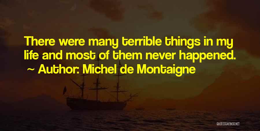 Michel De Montaigne Quotes: There Were Many Terrible Things In My Life And Most Of Them Never Happened.