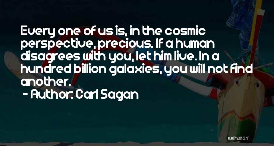 Carl Sagan Quotes: Every One Of Us Is, In The Cosmic Perspective, Precious. If A Human Disagrees With You, Let Him Live. In