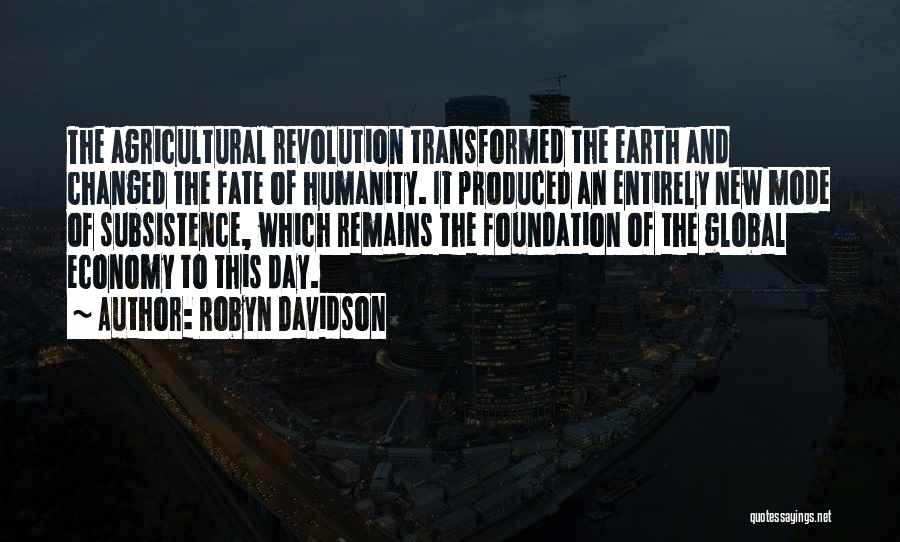 Robyn Davidson Quotes: The Agricultural Revolution Transformed The Earth And Changed The Fate Of Humanity. It Produced An Entirely New Mode Of Subsistence,