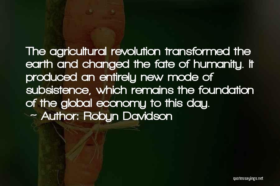 Robyn Davidson Quotes: The Agricultural Revolution Transformed The Earth And Changed The Fate Of Humanity. It Produced An Entirely New Mode Of Subsistence,