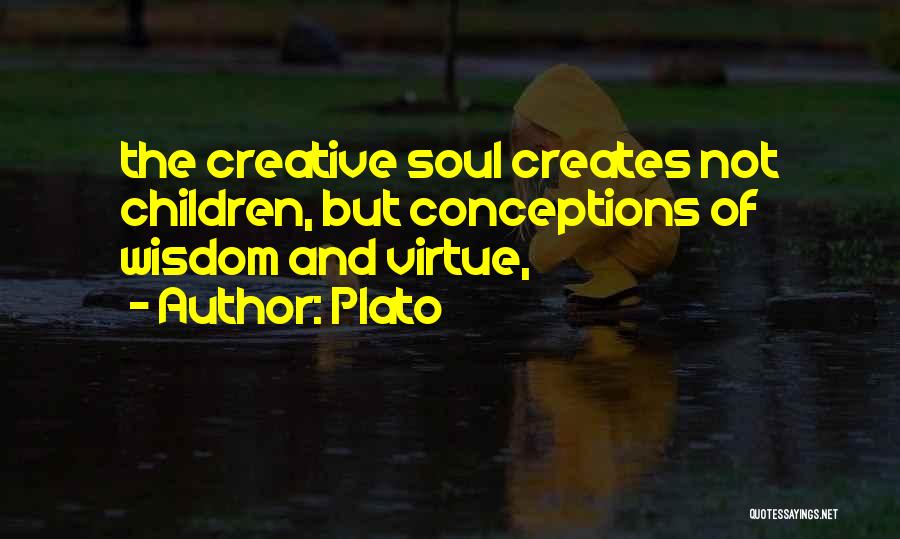 Plato Quotes: The Creative Soul Creates Not Children, But Conceptions Of Wisdom And Virtue,
