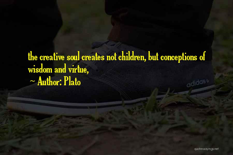 Plato Quotes: The Creative Soul Creates Not Children, But Conceptions Of Wisdom And Virtue,