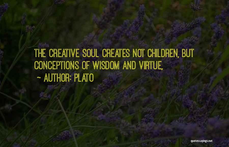 Plato Quotes: The Creative Soul Creates Not Children, But Conceptions Of Wisdom And Virtue,