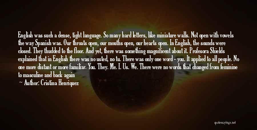 Cristina Henriquez Quotes: English Was Such A Dense, Tight Language. So Many Hard Letters, Like Miniature Walls. Not Open With Vowels The Way