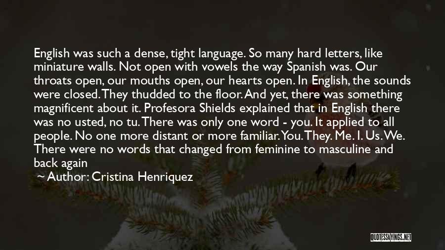 Cristina Henriquez Quotes: English Was Such A Dense, Tight Language. So Many Hard Letters, Like Miniature Walls. Not Open With Vowels The Way