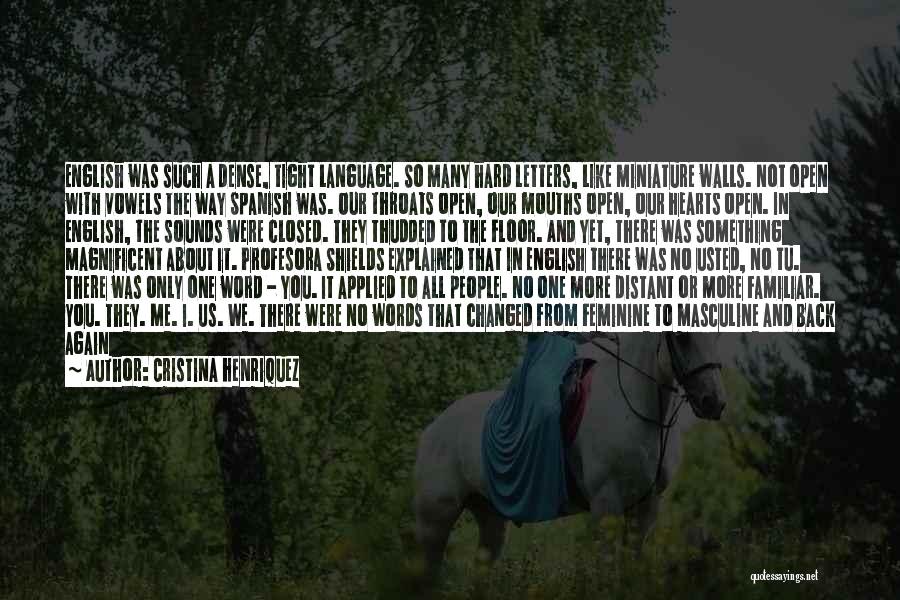 Cristina Henriquez Quotes: English Was Such A Dense, Tight Language. So Many Hard Letters, Like Miniature Walls. Not Open With Vowels The Way