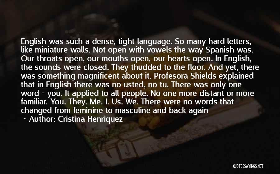Cristina Henriquez Quotes: English Was Such A Dense, Tight Language. So Many Hard Letters, Like Miniature Walls. Not Open With Vowels The Way