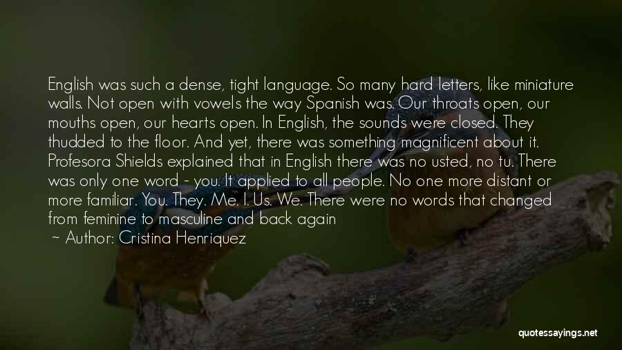 Cristina Henriquez Quotes: English Was Such A Dense, Tight Language. So Many Hard Letters, Like Miniature Walls. Not Open With Vowels The Way