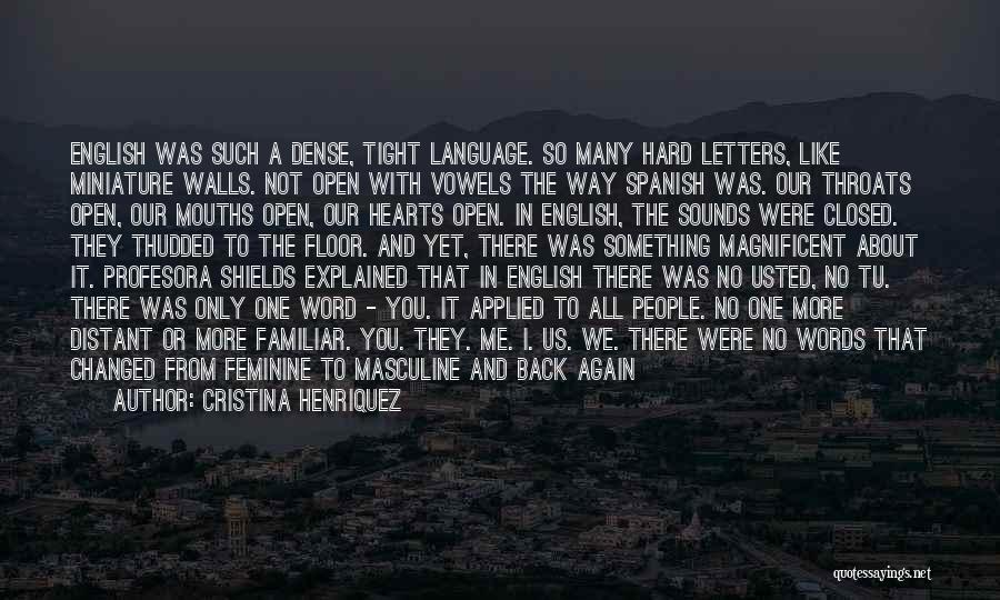 Cristina Henriquez Quotes: English Was Such A Dense, Tight Language. So Many Hard Letters, Like Miniature Walls. Not Open With Vowels The Way