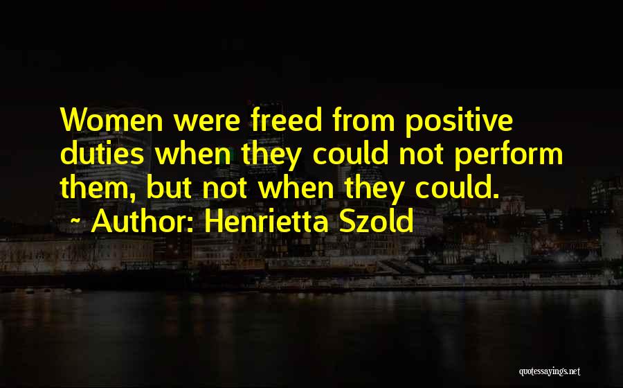 Henrietta Szold Quotes: Women Were Freed From Positive Duties When They Could Not Perform Them, But Not When They Could.