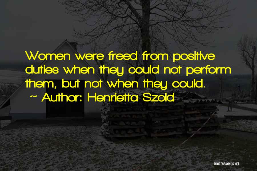 Henrietta Szold Quotes: Women Were Freed From Positive Duties When They Could Not Perform Them, But Not When They Could.