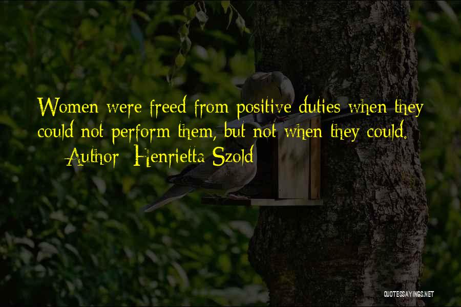 Henrietta Szold Quotes: Women Were Freed From Positive Duties When They Could Not Perform Them, But Not When They Could.