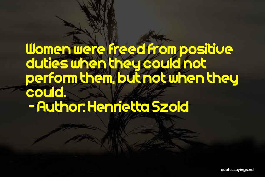Henrietta Szold Quotes: Women Were Freed From Positive Duties When They Could Not Perform Them, But Not When They Could.