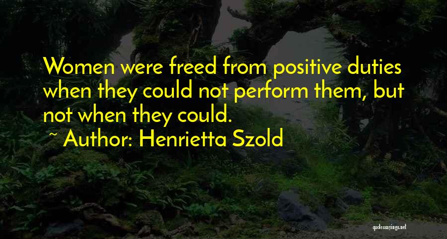 Henrietta Szold Quotes: Women Were Freed From Positive Duties When They Could Not Perform Them, But Not When They Could.