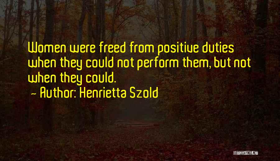 Henrietta Szold Quotes: Women Were Freed From Positive Duties When They Could Not Perform Them, But Not When They Could.