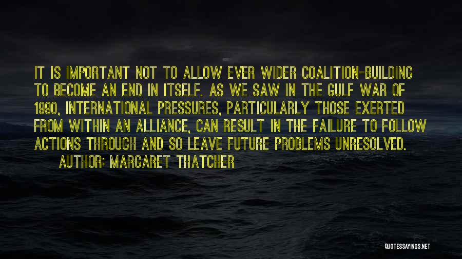 Margaret Thatcher Quotes: It Is Important Not To Allow Ever Wider Coalition-building To Become An End In Itself. As We Saw In The