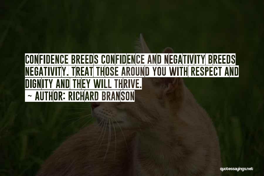 Richard Branson Quotes: Confidence Breeds Confidence And Negativity Breeds Negativity. Treat Those Around You With Respect And Dignity And They Will Thrive.