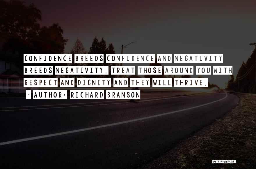 Richard Branson Quotes: Confidence Breeds Confidence And Negativity Breeds Negativity. Treat Those Around You With Respect And Dignity And They Will Thrive.