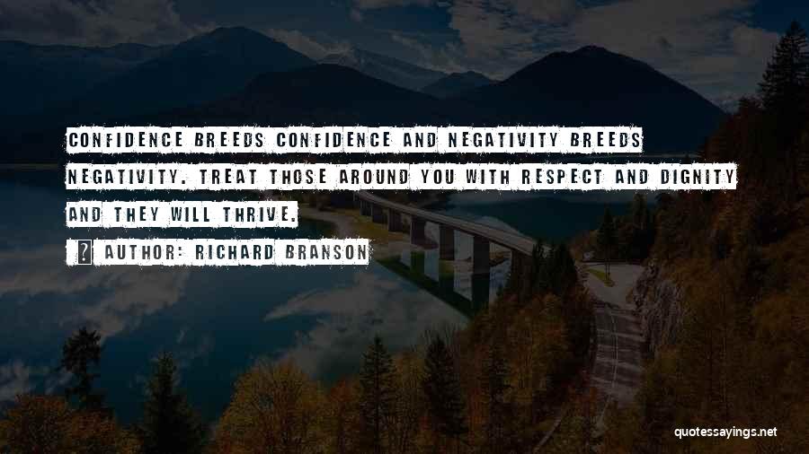Richard Branson Quotes: Confidence Breeds Confidence And Negativity Breeds Negativity. Treat Those Around You With Respect And Dignity And They Will Thrive.