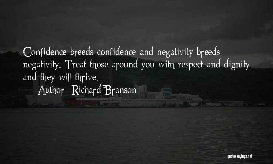 Richard Branson Quotes: Confidence Breeds Confidence And Negativity Breeds Negativity. Treat Those Around You With Respect And Dignity And They Will Thrive.