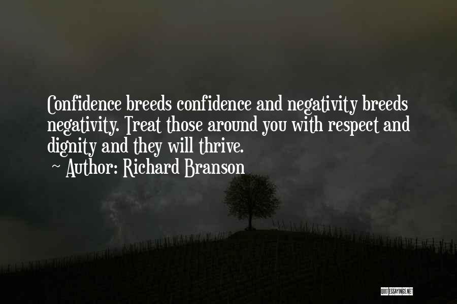 Richard Branson Quotes: Confidence Breeds Confidence And Negativity Breeds Negativity. Treat Those Around You With Respect And Dignity And They Will Thrive.