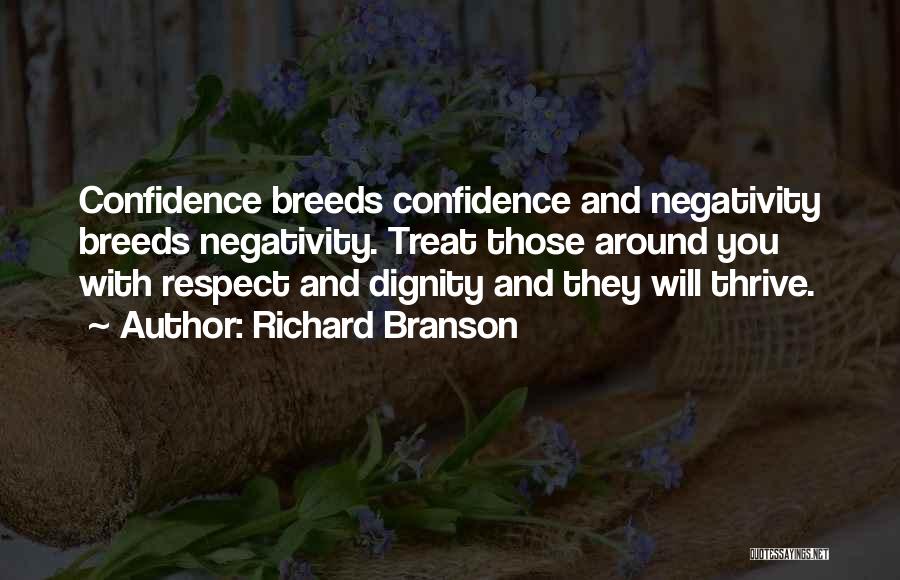 Richard Branson Quotes: Confidence Breeds Confidence And Negativity Breeds Negativity. Treat Those Around You With Respect And Dignity And They Will Thrive.