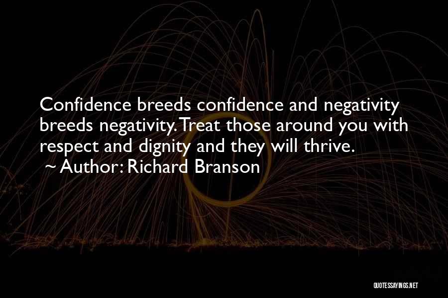 Richard Branson Quotes: Confidence Breeds Confidence And Negativity Breeds Negativity. Treat Those Around You With Respect And Dignity And They Will Thrive.