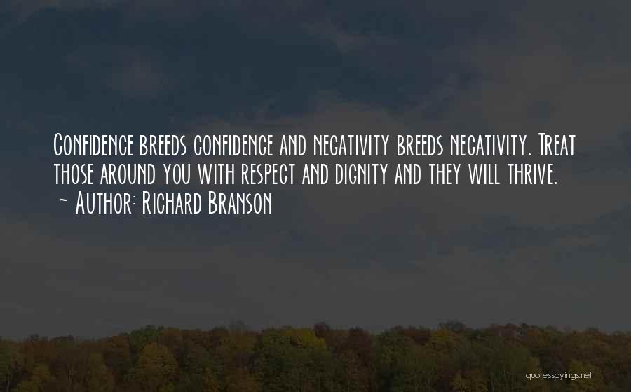 Richard Branson Quotes: Confidence Breeds Confidence And Negativity Breeds Negativity. Treat Those Around You With Respect And Dignity And They Will Thrive.