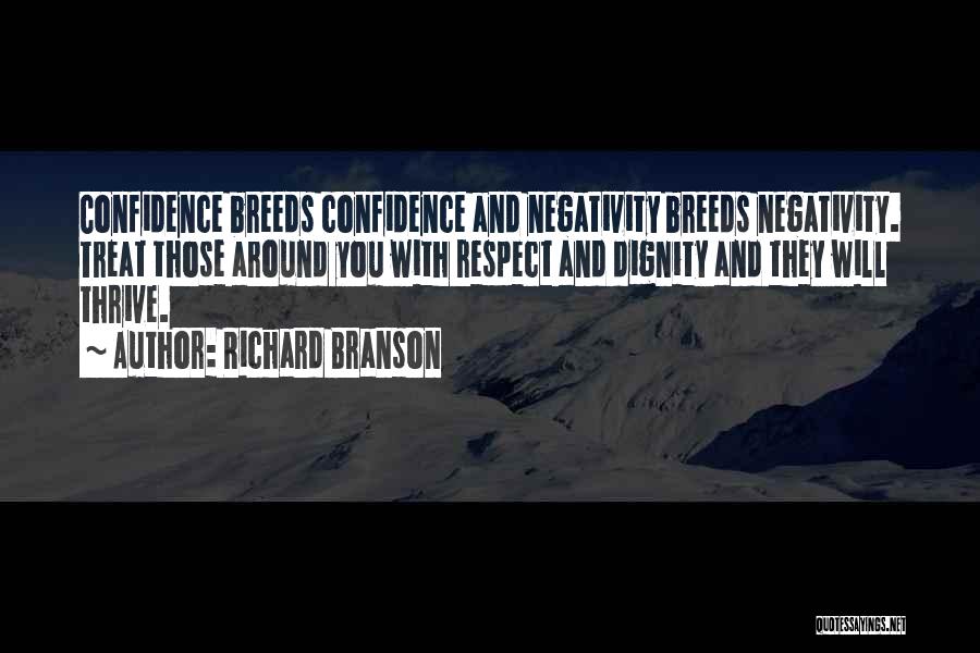 Richard Branson Quotes: Confidence Breeds Confidence And Negativity Breeds Negativity. Treat Those Around You With Respect And Dignity And They Will Thrive.