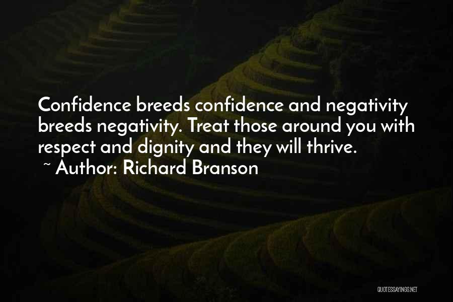 Richard Branson Quotes: Confidence Breeds Confidence And Negativity Breeds Negativity. Treat Those Around You With Respect And Dignity And They Will Thrive.
