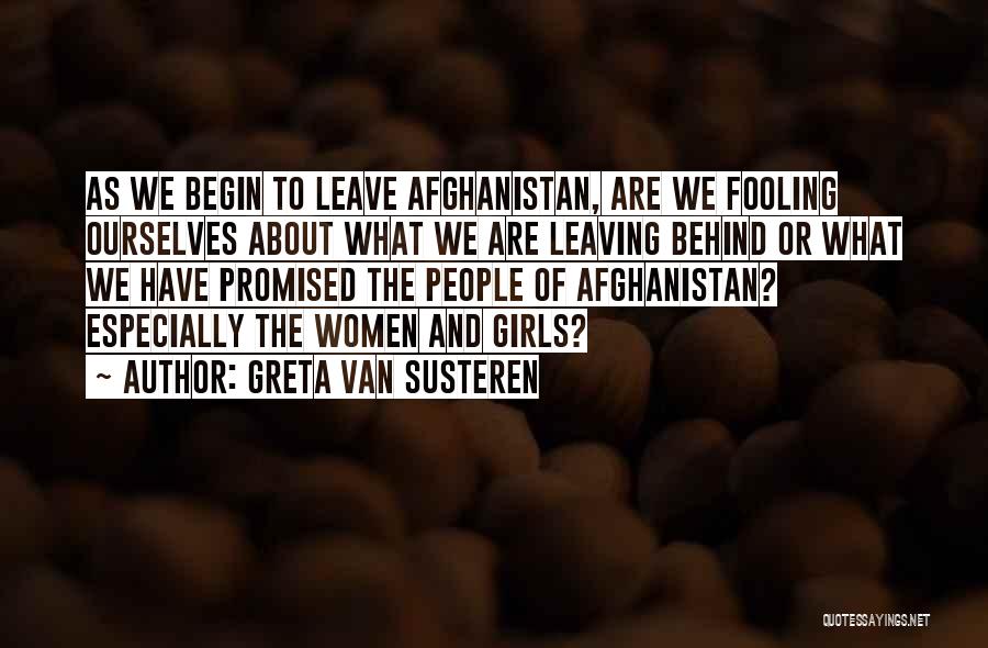Greta Van Susteren Quotes: As We Begin To Leave Afghanistan, Are We Fooling Ourselves About What We Are Leaving Behind Or What We Have