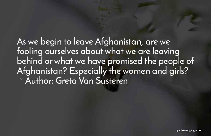 Greta Van Susteren Quotes: As We Begin To Leave Afghanistan, Are We Fooling Ourselves About What We Are Leaving Behind Or What We Have