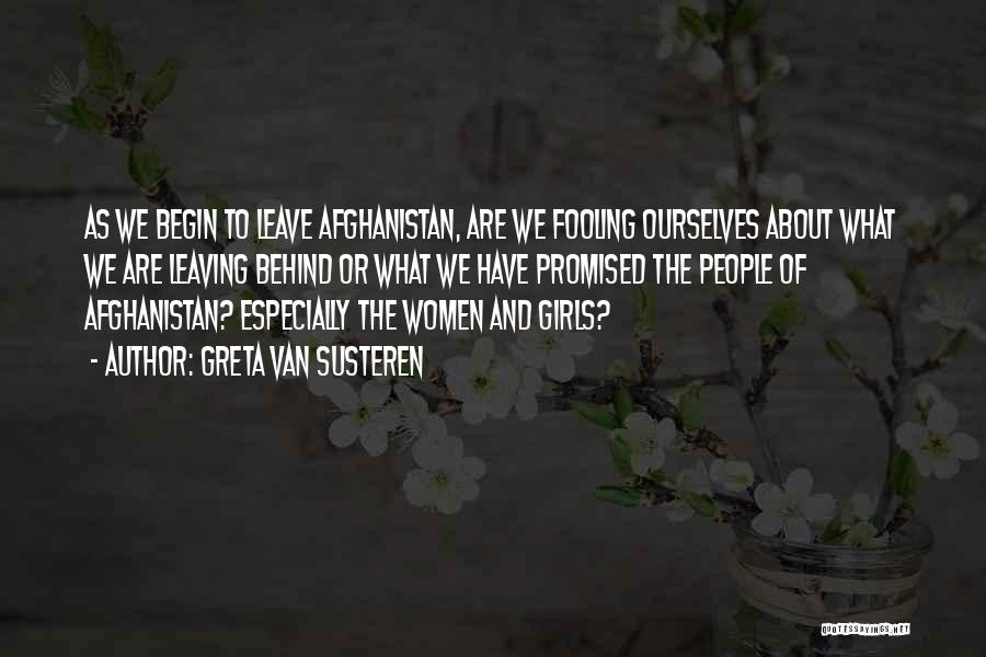 Greta Van Susteren Quotes: As We Begin To Leave Afghanistan, Are We Fooling Ourselves About What We Are Leaving Behind Or What We Have