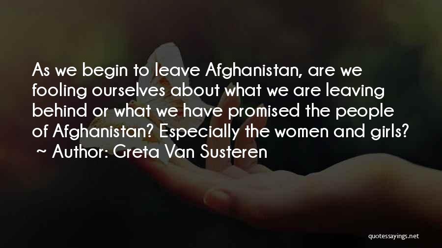 Greta Van Susteren Quotes: As We Begin To Leave Afghanistan, Are We Fooling Ourselves About What We Are Leaving Behind Or What We Have