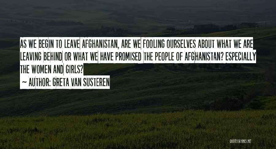Greta Van Susteren Quotes: As We Begin To Leave Afghanistan, Are We Fooling Ourselves About What We Are Leaving Behind Or What We Have