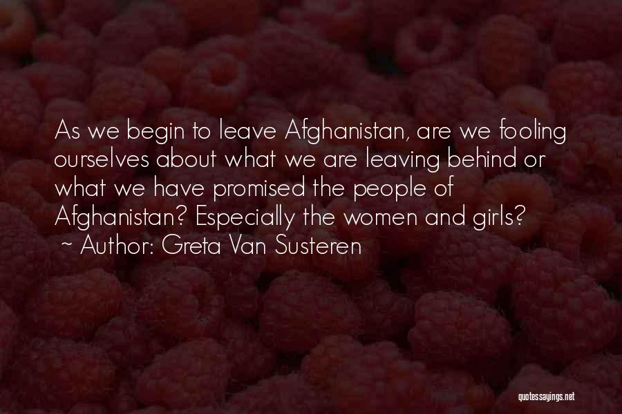 Greta Van Susteren Quotes: As We Begin To Leave Afghanistan, Are We Fooling Ourselves About What We Are Leaving Behind Or What We Have