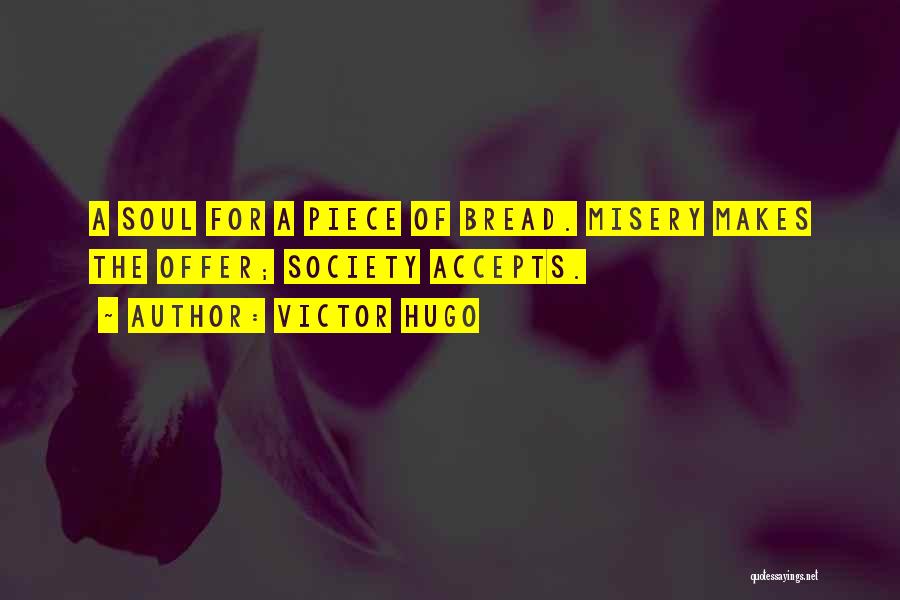 Victor Hugo Quotes: A Soul For A Piece Of Bread. Misery Makes The Offer; Society Accepts.