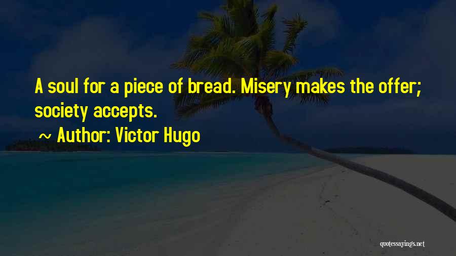 Victor Hugo Quotes: A Soul For A Piece Of Bread. Misery Makes The Offer; Society Accepts.