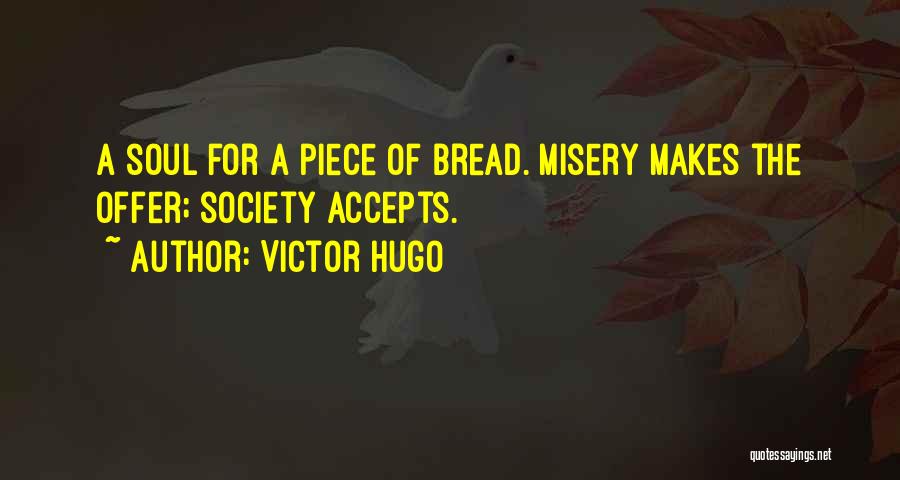 Victor Hugo Quotes: A Soul For A Piece Of Bread. Misery Makes The Offer; Society Accepts.
