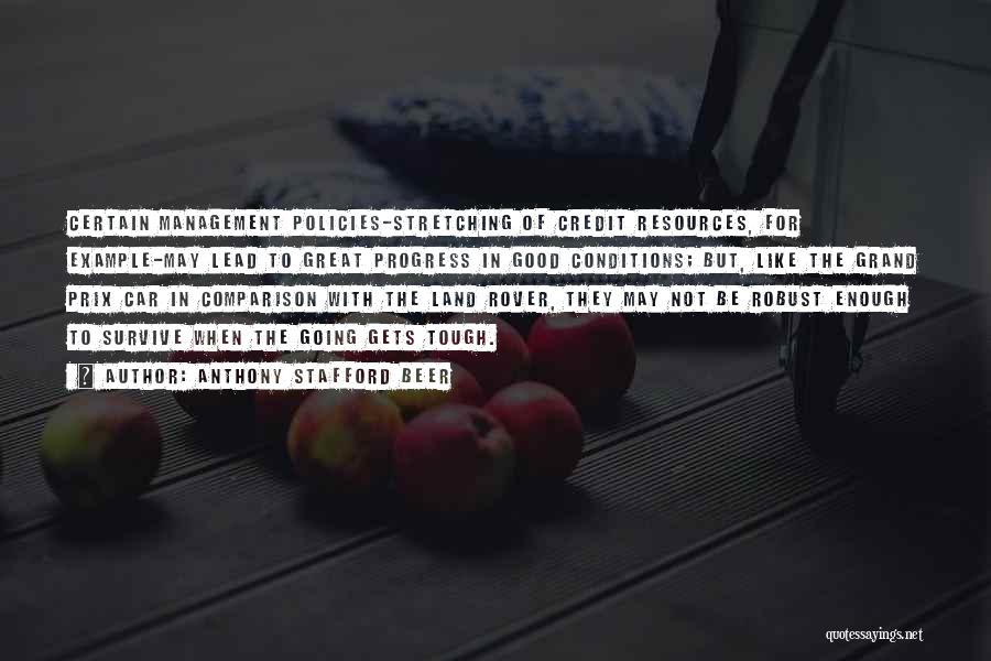 Anthony Stafford Beer Quotes: Certain Management Policies-stretching Of Credit Resources, For Example-may Lead To Great Progress In Good Conditions; But, Like The Grand Prix