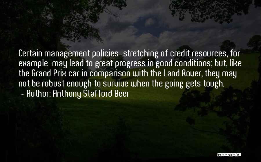 Anthony Stafford Beer Quotes: Certain Management Policies-stretching Of Credit Resources, For Example-may Lead To Great Progress In Good Conditions; But, Like The Grand Prix