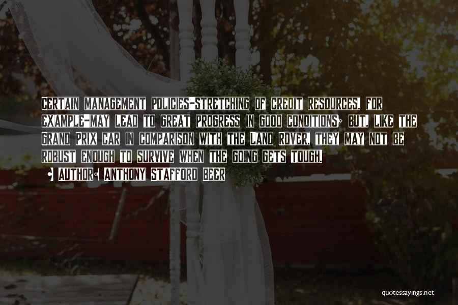 Anthony Stafford Beer Quotes: Certain Management Policies-stretching Of Credit Resources, For Example-may Lead To Great Progress In Good Conditions; But, Like The Grand Prix