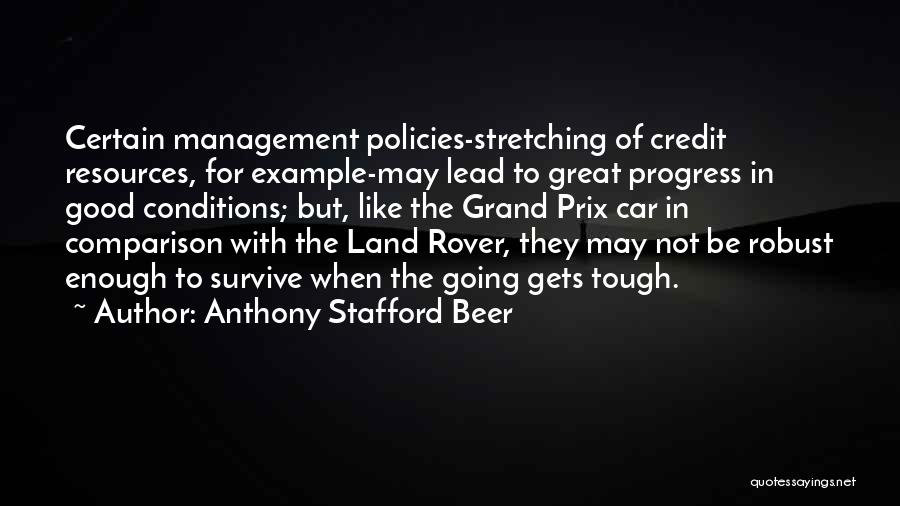 Anthony Stafford Beer Quotes: Certain Management Policies-stretching Of Credit Resources, For Example-may Lead To Great Progress In Good Conditions; But, Like The Grand Prix