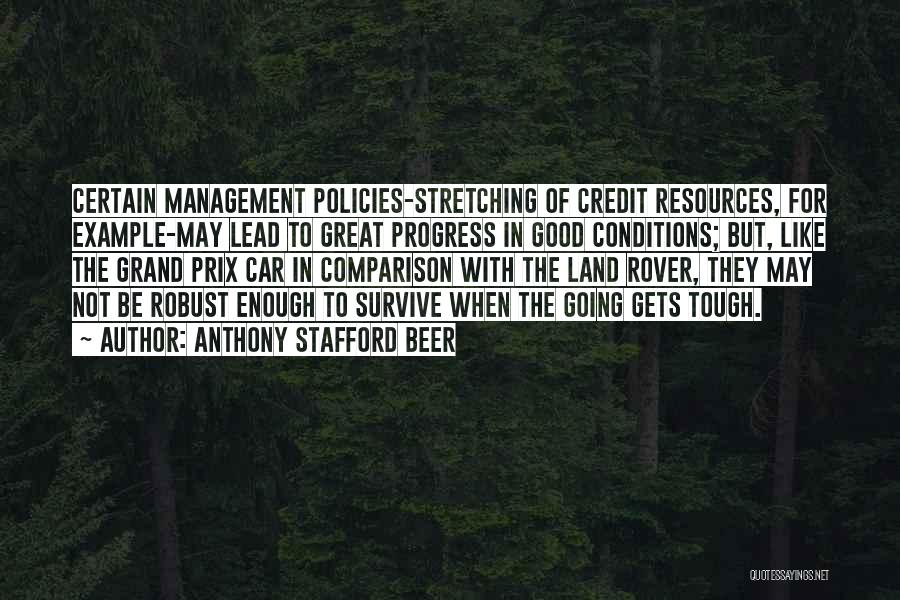 Anthony Stafford Beer Quotes: Certain Management Policies-stretching Of Credit Resources, For Example-may Lead To Great Progress In Good Conditions; But, Like The Grand Prix