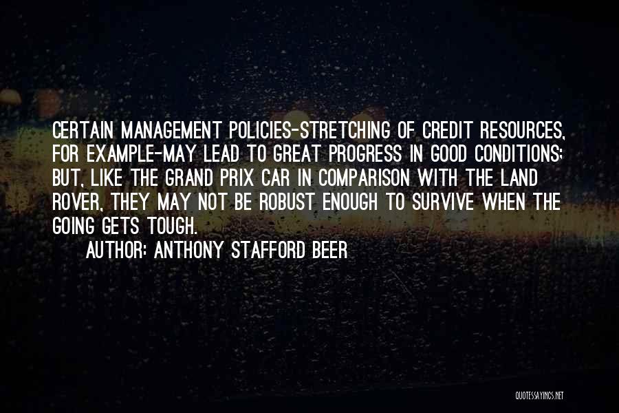 Anthony Stafford Beer Quotes: Certain Management Policies-stretching Of Credit Resources, For Example-may Lead To Great Progress In Good Conditions; But, Like The Grand Prix