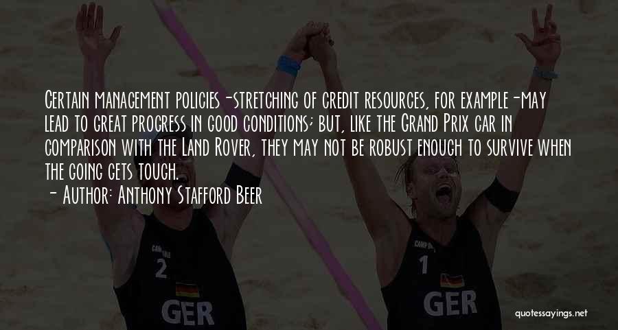 Anthony Stafford Beer Quotes: Certain Management Policies-stretching Of Credit Resources, For Example-may Lead To Great Progress In Good Conditions; But, Like The Grand Prix