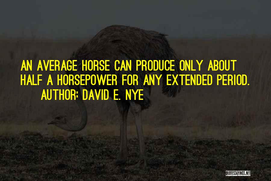 David E. Nye Quotes: An Average Horse Can Produce Only About Half A Horsepower For Any Extended Period.