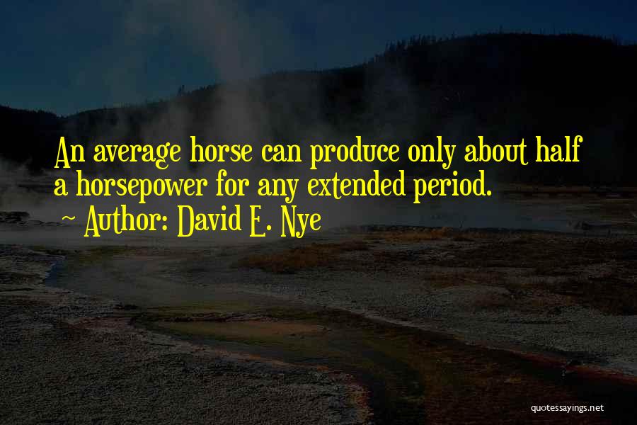 David E. Nye Quotes: An Average Horse Can Produce Only About Half A Horsepower For Any Extended Period.