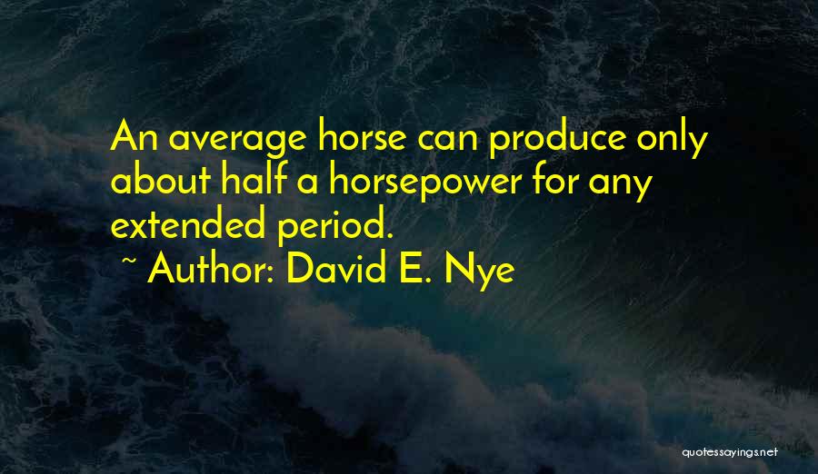 David E. Nye Quotes: An Average Horse Can Produce Only About Half A Horsepower For Any Extended Period.