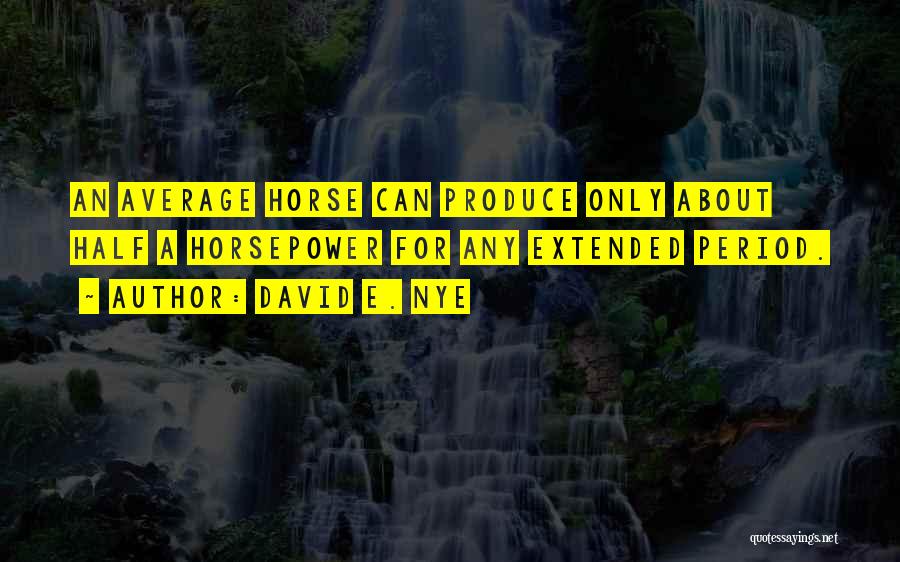 David E. Nye Quotes: An Average Horse Can Produce Only About Half A Horsepower For Any Extended Period.